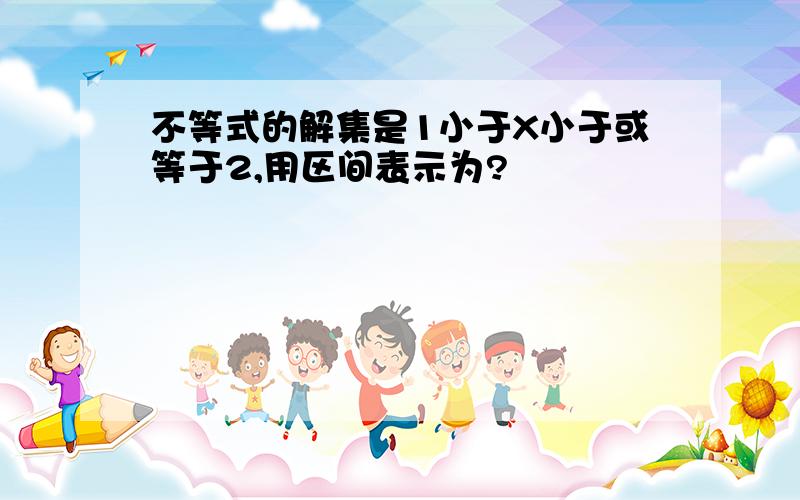 不等式的解集是1小于X小于或等于2,用区间表示为?