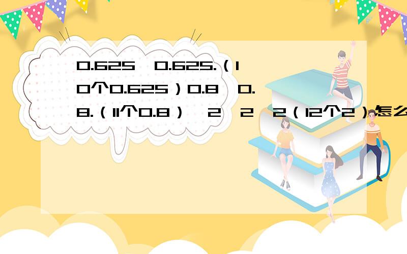 0.625*0.625.（10个0.625）0.8*0.8.（11个0.8）*2*2*2（12个2）怎么简便运算