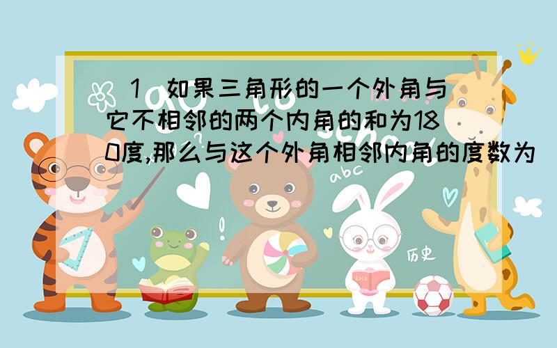 (1)如果三角形的一个外角与它不相邻的两个内角的和为180度,那么与这个外角相邻内角的度数为_______________?(2)身高1.5M的小明说他一步能走2.5M,答;___(填相信或不相信)请用课本所学知识给予解