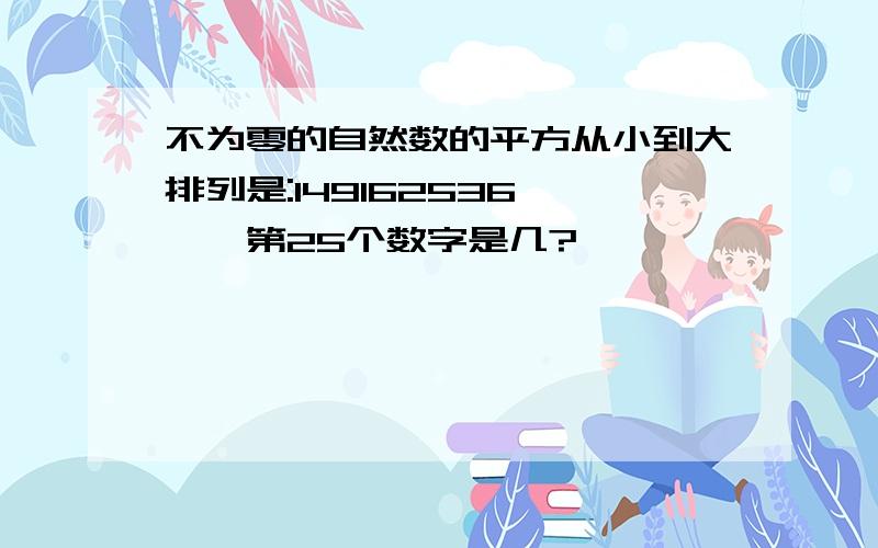 不为零的自然数的平方从小到大排列是:149162536……,第25个数字是几?