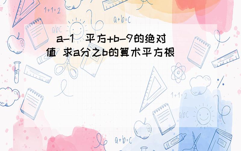 （a-1）平方+b-9的绝对值 求a分之b的算术平方根