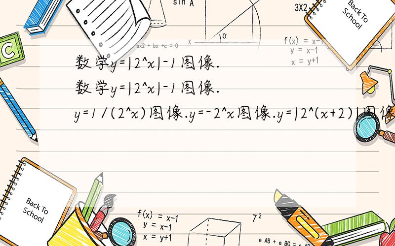 数学y=|2^x|-1图像.数学y=|2^x|-1图像.y=1/(2^x)图像.y=-2^x图像.y=|2^(x+2)|图像.y=2^(|x|+2)图像.