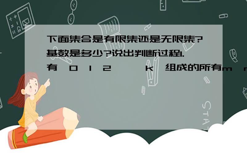 下面集合是有限集还是无限集?基数是多少?说出判断过程1.有{0,1,2,…,k}组成的所有m×n矩阵的集合.2.Q{0,1}