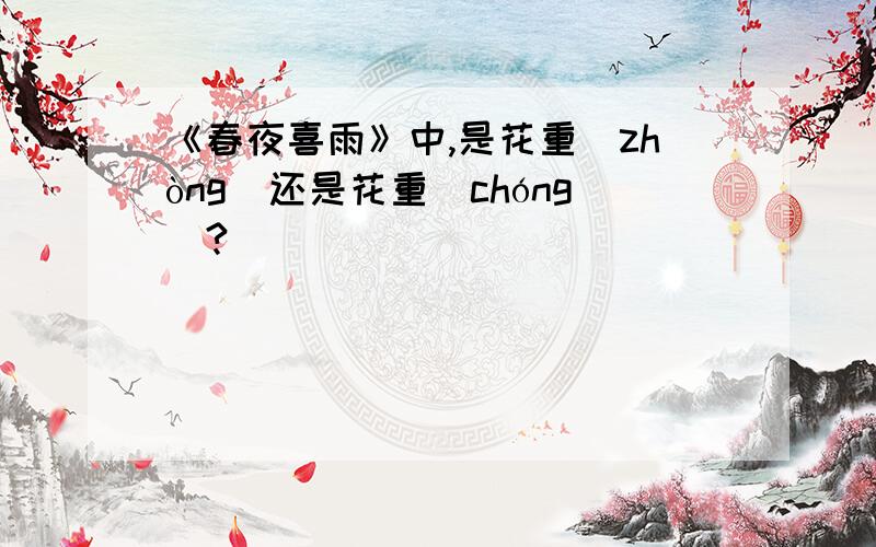 《春夜喜雨》中,是花重（zhòng）还是花重(chóng)?