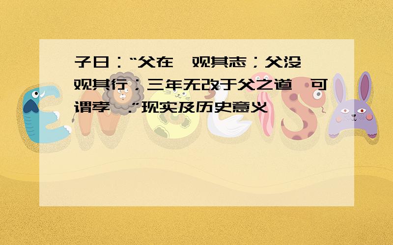 子日：“父在,观其志；父没,观其行；三年无改于父之道,可谓孝矣.”现实及历史意义