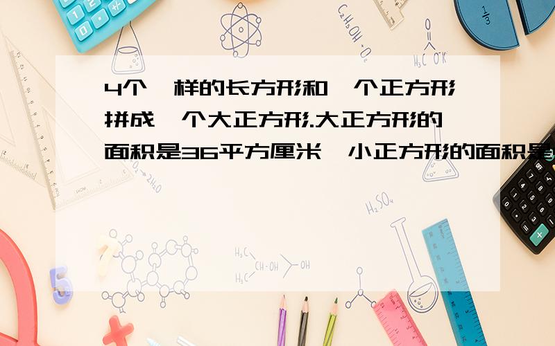 4个一样的长方形和一个正方形拼成一个大正方形.大正方形的面积是36平方厘米,小正方形的面积是4平方厘米长方形的宽是多少?