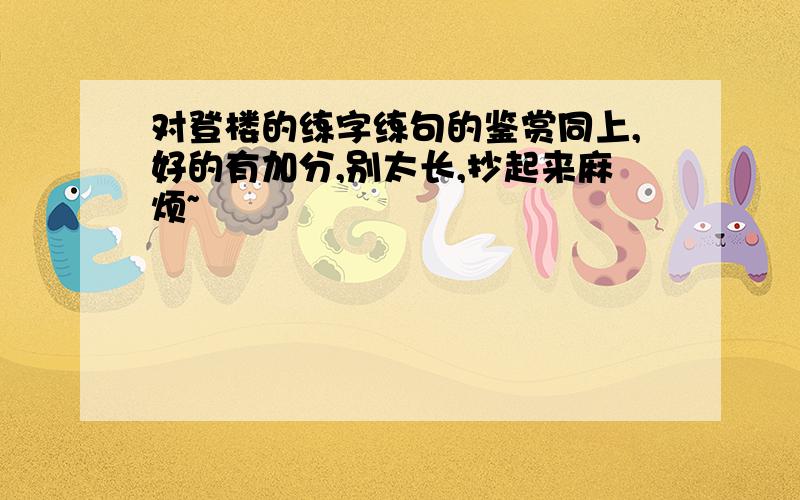 对登楼的练字练句的鉴赏同上,好的有加分,别太长,抄起来麻烦~