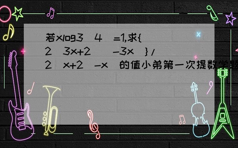 若xlog3（4）=1,求{2^3x+2^(-3x)}/2^x+2(-x)的值小弟第一次提数学题,有什么不对还请谅解