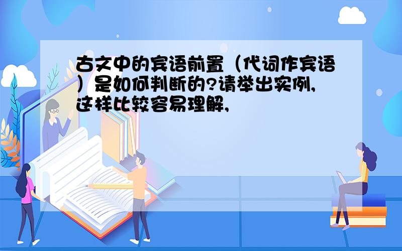 古文中的宾语前置（代词作宾语）是如何判断的?请举出实例,这样比较容易理解,