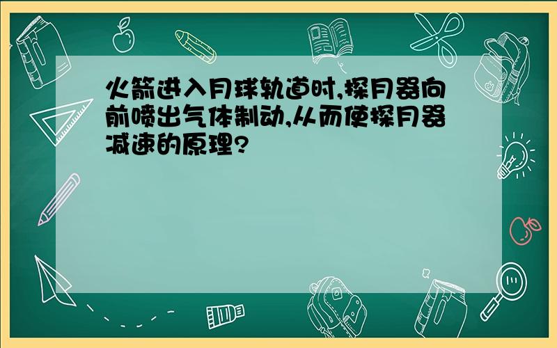 火箭进入月球轨道时,探月器向前喷出气体制动,从而使探月器减速的原理?