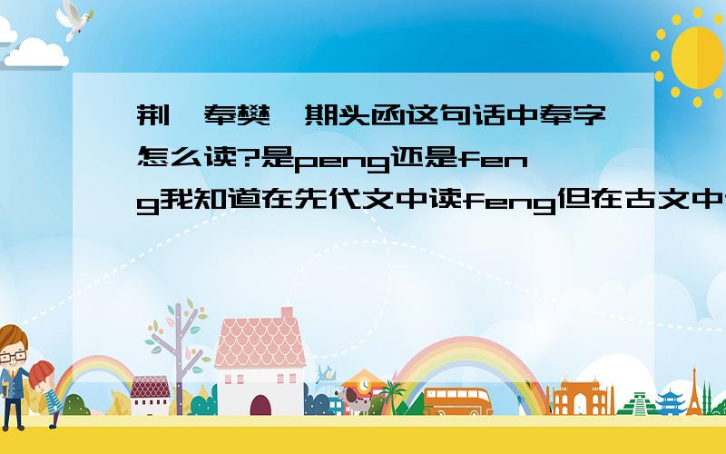 荆轲奉樊於期头函这句话中奉字怎么读?是peng还是feng我知道在先代文中读feng但在古文中读什么?3Q