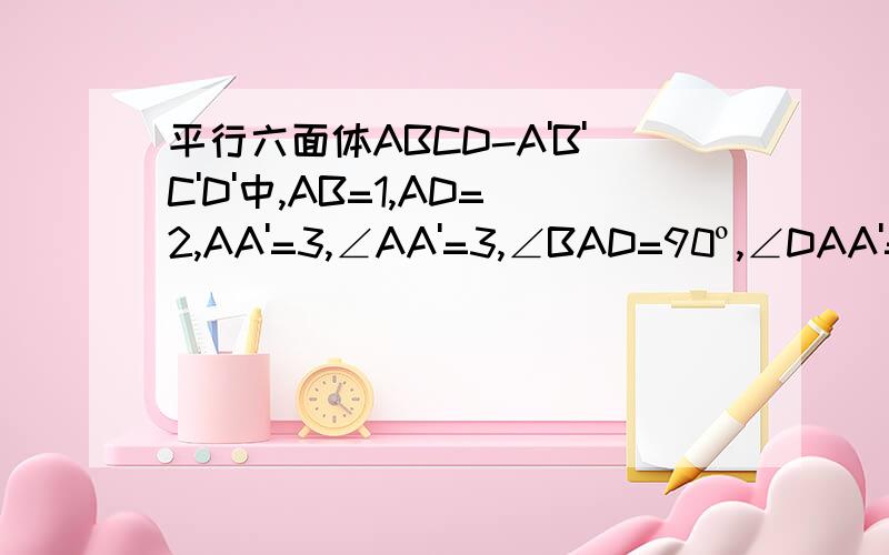 平行六面体ABCD-A'B'C'D'中,AB=1,AD=2,AA'=3,∠AA'=3,∠BAD=90º,∠DAA'=60º,则AC'长多少