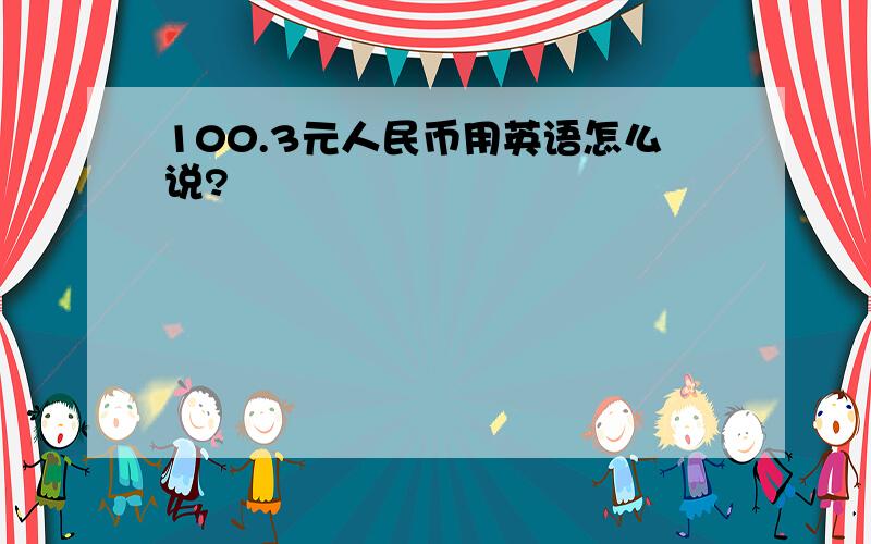 100.3元人民币用英语怎么说?