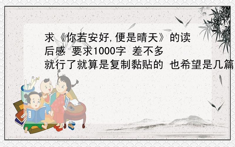 求《你若安好,便是晴天》的读后感 要求1000字 差不多就行了就算是复制黏贴的 也希望是几篇拼凑的 有一点逻辑性 不要林徽因的介绍