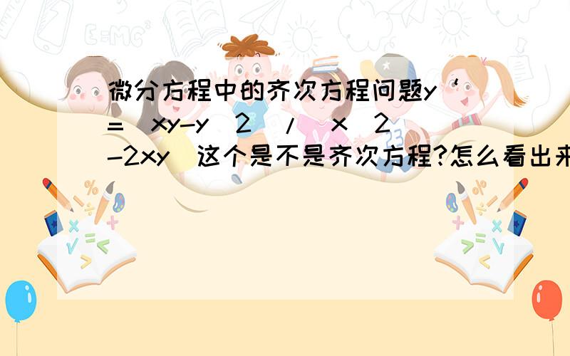 微分方程中的齐次方程问题y‘=(xy-y^2)/(x^2-2xy)这个是不是齐次方程?怎么看出来的?书上给的定义是能化成y‘=φ（y/x）的就是齐次方程,难不成在判断的时候,必须要试着把它化出来?有没有简单