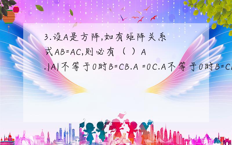 3.设A是方阵,如有矩阵关系式AB=AC,则必有（ ）A.|A|不等于0时B=CB.A =0C.A不等于0时B=CD.B不等于C时A=0满分：7 分5.设方阵A与B等价,则（）A.A与B的对称矩阵合同B.A与B相似C.r(A)=r(B)D.|A|=|B|满分：7 分6.设