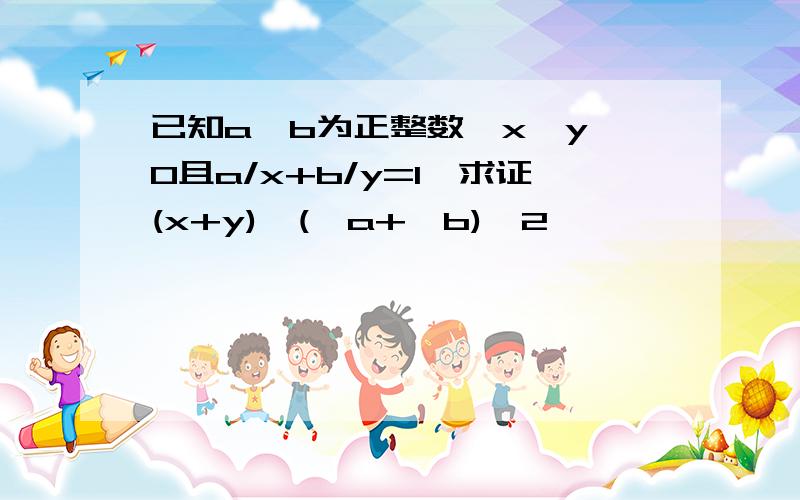 已知a,b为正整数,x,y>0且a/x+b/y=1,求证(x+y)≥(√a+√b)^2