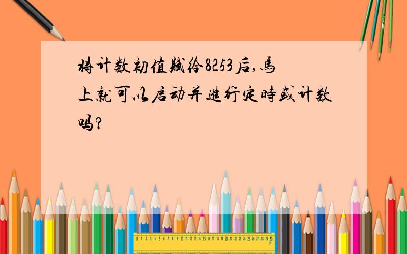 将计数初值赋给8253后,马上就可以启动并进行定时或计数吗?