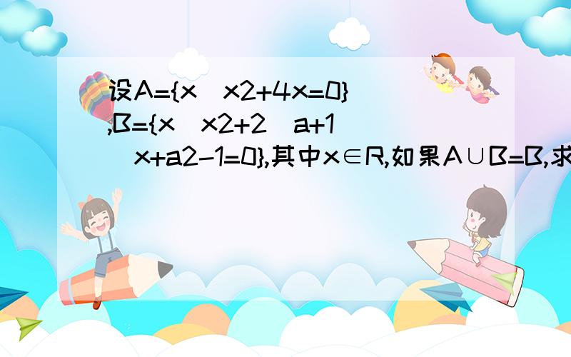 设A={x|x2+4x=0},B={x|x2+2(a+1)x+a2-1=0},其中x∈R,如果A∪B=B,求实数a的取值范围.A∪B=B在线等、、、、、、 昨晚没人回答。早上呢？