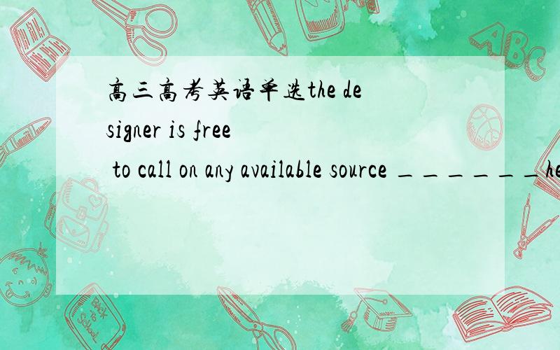 高三高考英语单选the designer is free to call on any available source ______help to guide him through the staggering number of possibilities．A.to B.of C.with D.in