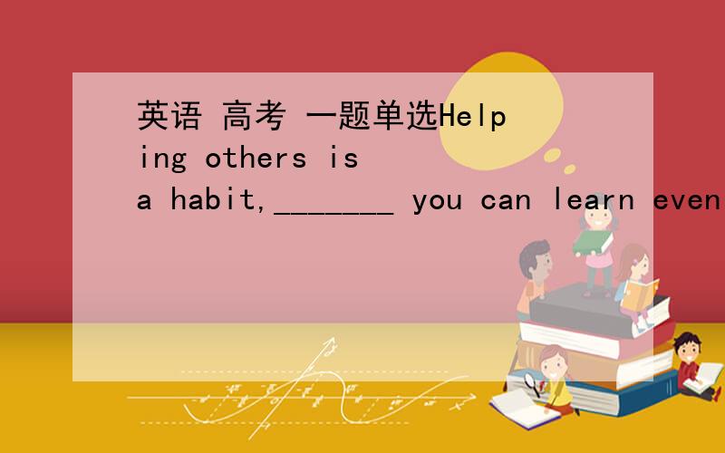 英语 高考 一题单选Helping others is a habit,_______ you can learn even at an early age.A.it B.that C.what D.one不是只有连词的存在,一个句子中才能有俩谓语么?那为什么还要选D……怎么没个which?