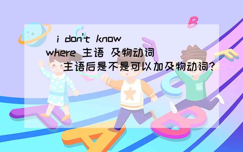 (i don't know where 主语 及物动词 ) 主语后是不是可以加及物动词?