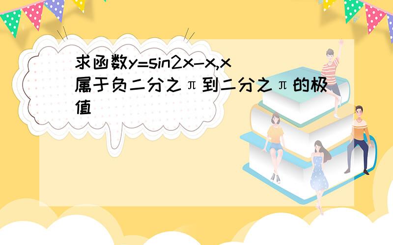 求函数y=sin2x-x,x属于负二分之π到二分之π的极值