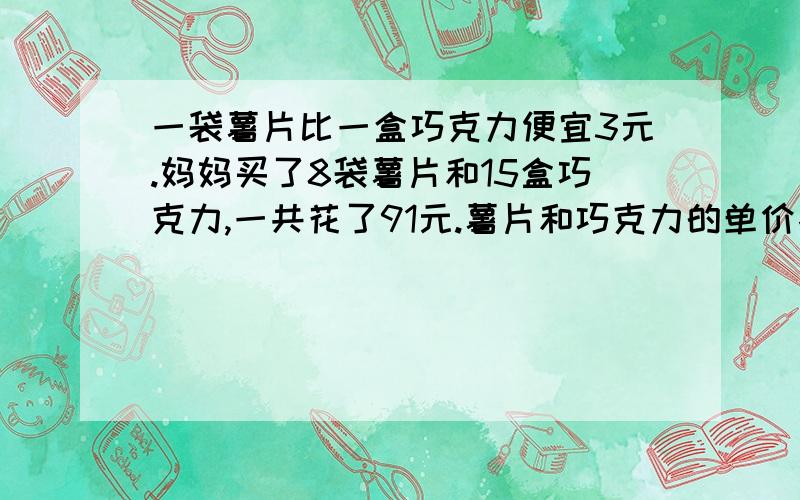 一袋薯片比一盒巧克力便宜3元.妈妈买了8袋薯片和15盒巧克力,一共花了91元.薯片和巧克力的单价各是多少元?