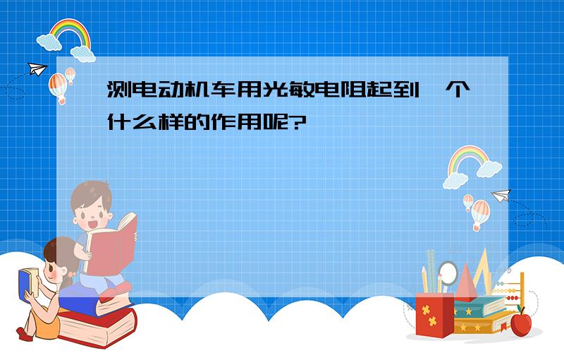 测电动机车用光敏电阻起到一个什么样的作用呢?