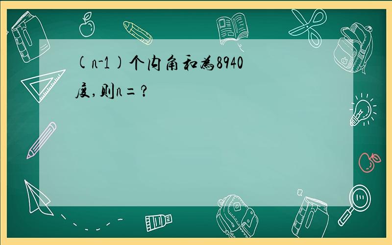 (n-1)个内角和为8940度,则n=?