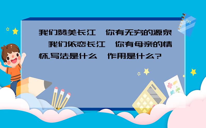 我们赞美长江,你有无穷的源泉,我们依恋长江,你有母亲的情怀.写法是什么,作用是什么?