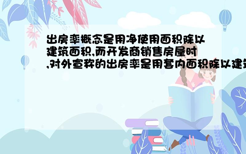 出房率概念是用净使用面积除以建筑面积,而开发商销售房屋时,对外宣称的出房率是用套内面积除以建筑面积大家分析哪一个正确