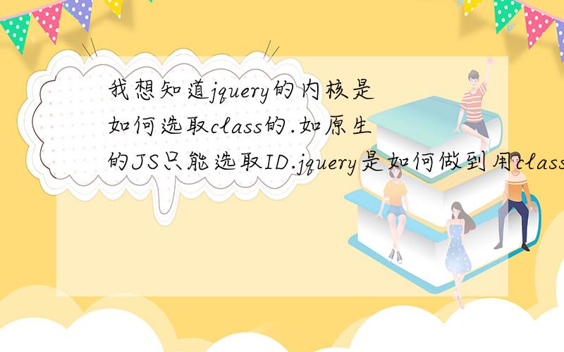 我想知道jquery的内核是如何选取class的.如原生的JS只能选取ID.jquery是如何做到用class选取节点的.elementAelementB通过document.getElementById('ele') 可得到元素elejquery 是怎么选取eleB 元素的.我不是想知