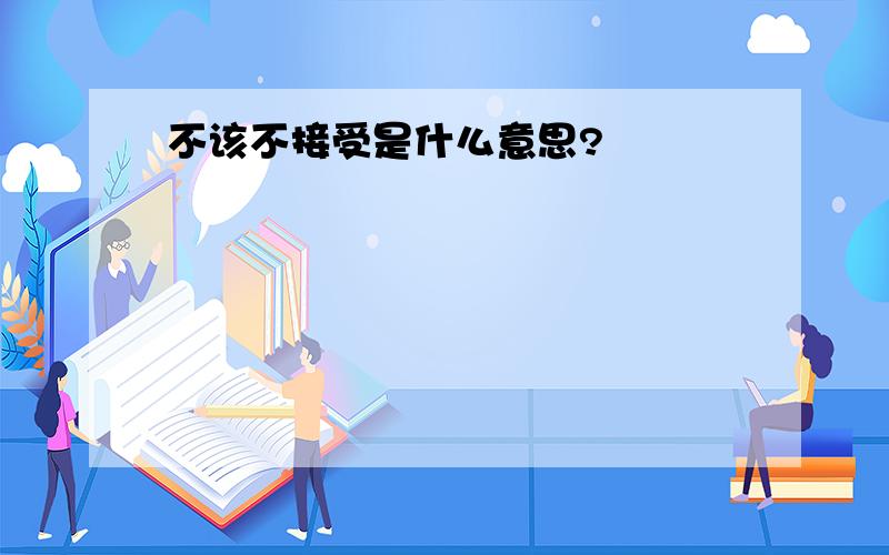 不该不接受是什么意思?