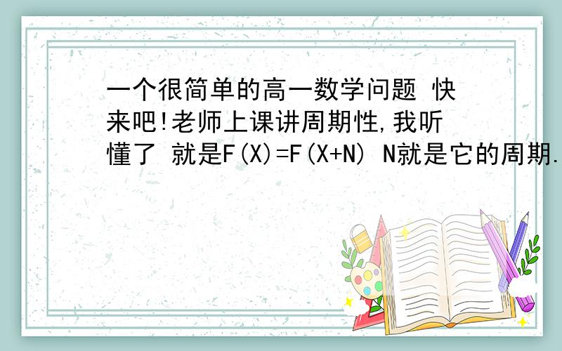 一个很简单的高一数学问题 快来吧!老师上课讲周期性,我听懂了 就是F(X)=F(X+N) N就是它的周期.但是F(X+2)=-F(X) 是怎么弄成周期性的那种形式的.老师将它变成了F(X)=F(X+4) 我不知道怎么弄的啊!!!!!