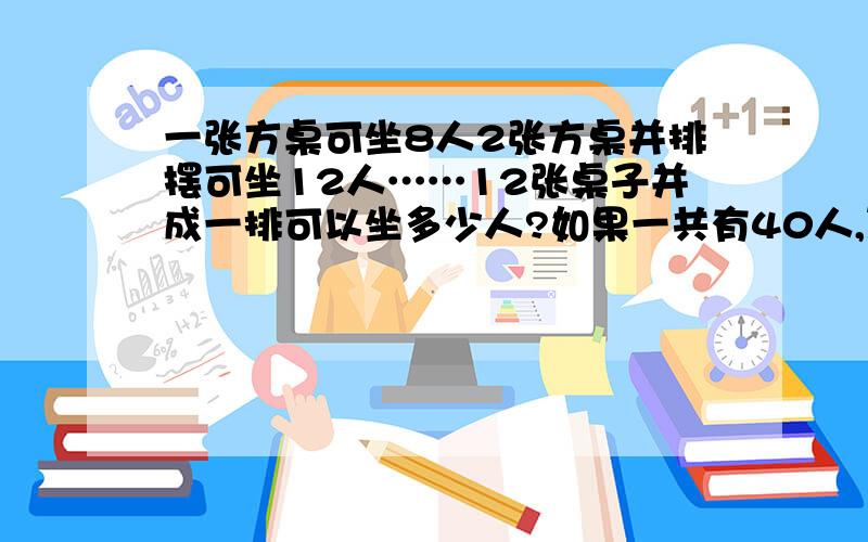 一张方桌可坐8人2张方桌并排摆可坐12人……12张桌子并成一排可以坐多少人?如果一共有40人,至少需要并多少张桌子才坐下?