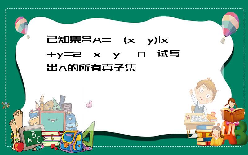 已知集合A={(x,y)|x+y=2,x,y ∈N}试写出A的所有真子集