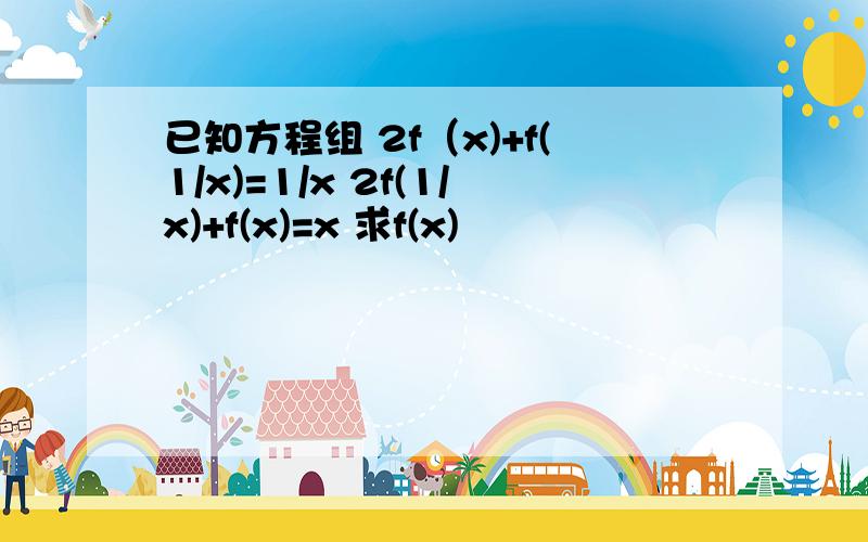 已知方程组 2f（x)+f(1/x)=1/x 2f(1/x)+f(x)=x 求f(x)