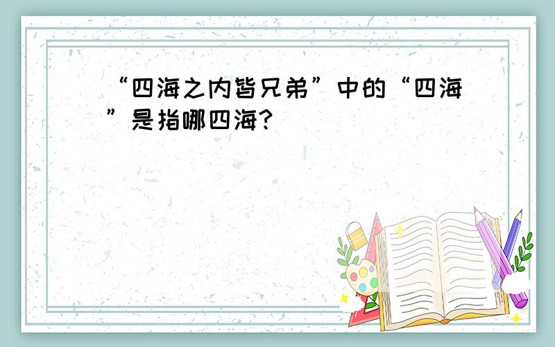 “四海之内皆兄弟”中的“四海”是指哪四海?