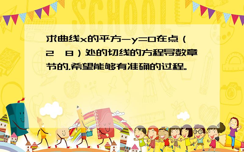 求曲线x的平方-y=0在点（2,8）处的切线的方程导数章节的，希望能够有准确的过程。