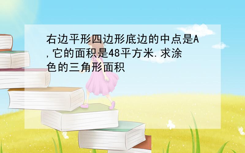 右边平形四边形底边的中点是A,它的面积是48平方米.求涂色的三角形面积