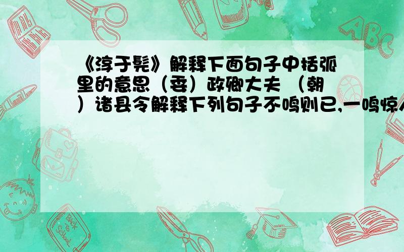 《淳于髡》解释下面句子中括弧里的意思（委）政卿大夫 （朝）诸县令解释下列句子不鸣则已,一鸣惊人数使诸侯,未尝屈辱