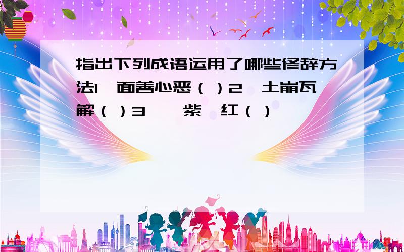 指出下列成语运用了哪些修辞方法1、面善心恶（）2、土崩瓦解（）3、姹紫嫣红（）