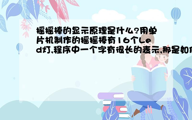 摇摇棒的显示原理是什么?用单片机制作的摇摇棒有16个Led灯,程序中一个字有很长的表示,那是如何实现的?如：-- 欢 --0x04,0x10,0x34,0x08,0xC4,0x06,0x04,0x01,      0xC4,0x82,0x3C,0x8C,0x20,0x40,0x10,0x30,      0x0F,