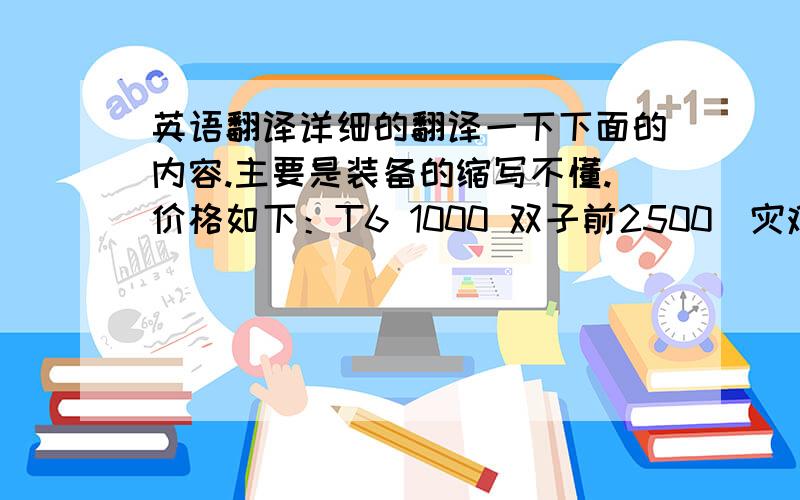 英语翻译详细的翻译一下下面的内容.主要是装备的缩写不懂.价格如下：T6 1000 双子前2500(灾难裤子3000,永生裤子3000起不包）双子3000,ML4000 JD 5000 .所有饰品在T6.5基础上加500.SP（项链 戒指 副手