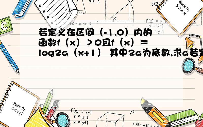 若定义在区间（-1,0）内的函数f（x）＞0且f（x）＝log2a（x+1） 其中2a为底数,求a若定义在区间（-1,0）内的函数f（x）＞0且f（x）＝log2a（x+1）其中2a为底数,求a的取值范围-1＜x＜0则0＜x+1＜1所以