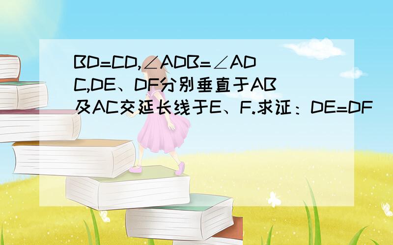 BD=CD,∠ADB=∠ADC,DE、DF分别垂直于AB及AC交延长线于E、F.求证：DE=DF