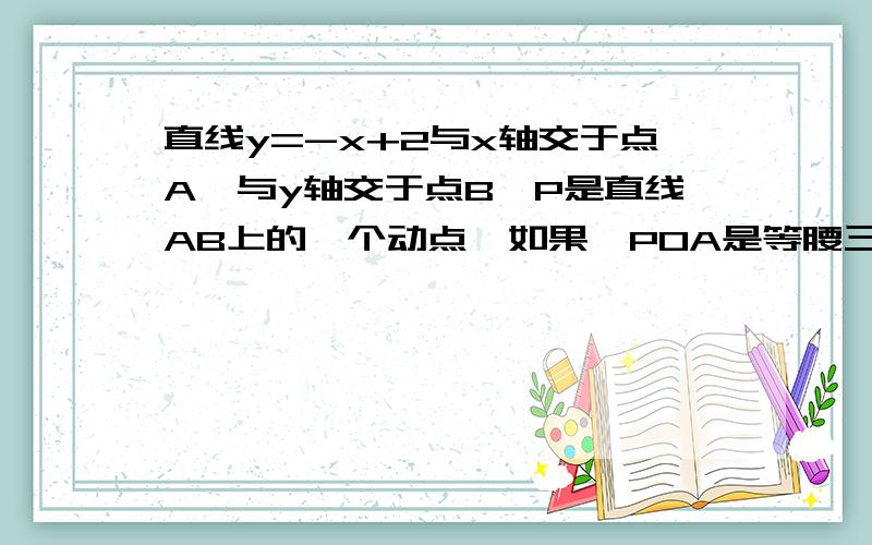 直线y=-x+2与x轴交于点A,与y轴交于点B,P是直线AB上的一个动点,如果△POA是等腰三角形,求点P的坐标.