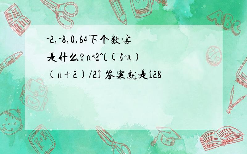 -2,-8,0,64下个数字是什么?n*2^[(5-n)(n+2)/2] 答案就是128