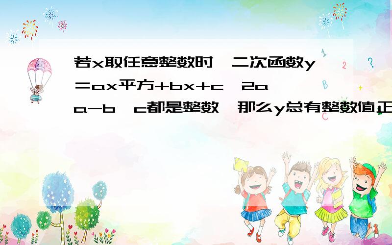 若x取任意整数时,二次函数y＝ax平方+bx+c,2a,a-b,c都是整数,那么y总有整数值正确吗?请说明理由.